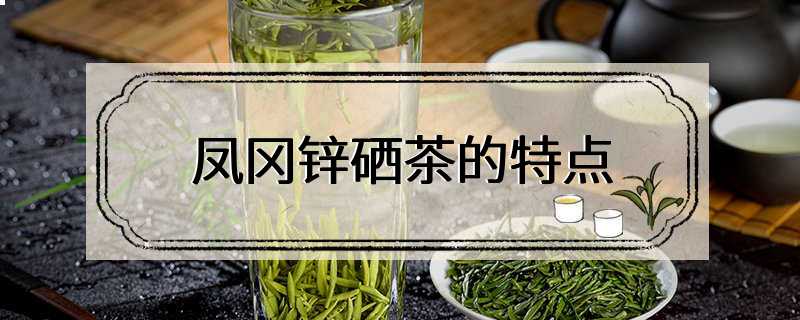 凤冈锌硒茶的特点