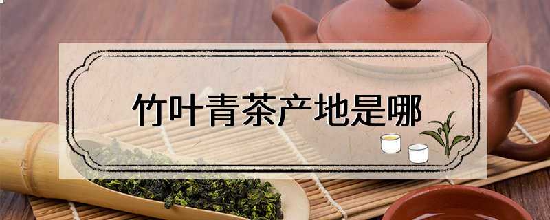 竹叶青茶产地是哪
