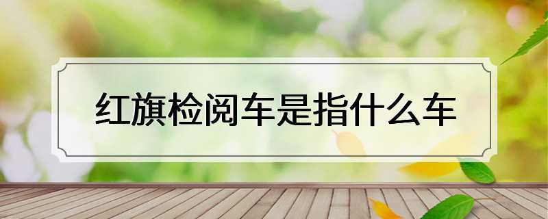 红旗检阅车是指什么车