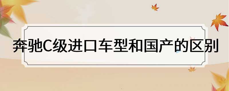 奔驰C级进口车型和国产的区别
