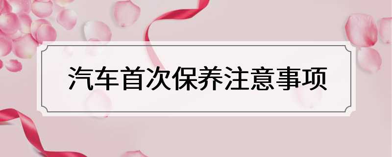 汽车首次保养注意事项