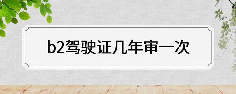 b2驾驶证几年审一次
