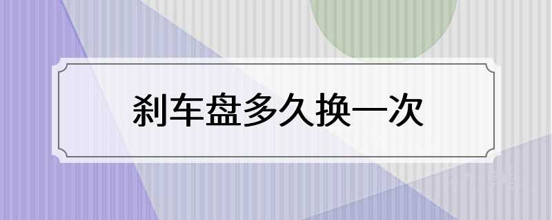刹车盘多久换一次
