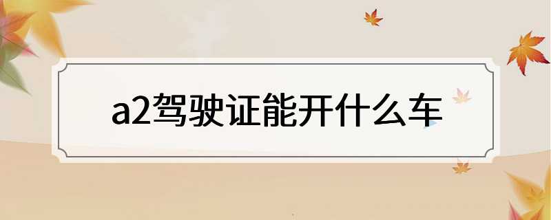 a2驾驶证能开什么车