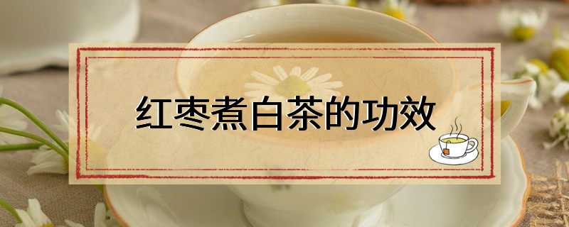 红枣煮白茶的功效