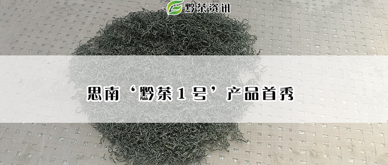 关于思南‘黔茶1 号’产品首秀的相关信息