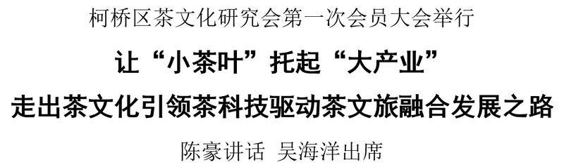 有关于让“小茶叶”托起“大产业” 走出茶文化引领茶科技驱动茶文旅融合发展之路！柯桥区茶文化研究会第一次会员大会举行的相关